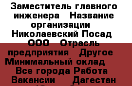 Заместитель главного инженера › Название организации ­ Николаевский Посад, ООО › Отрасль предприятия ­ Другое › Минимальный оклад ­ 1 - Все города Работа » Вакансии   . Дагестан респ.,Южно-Сухокумск г.